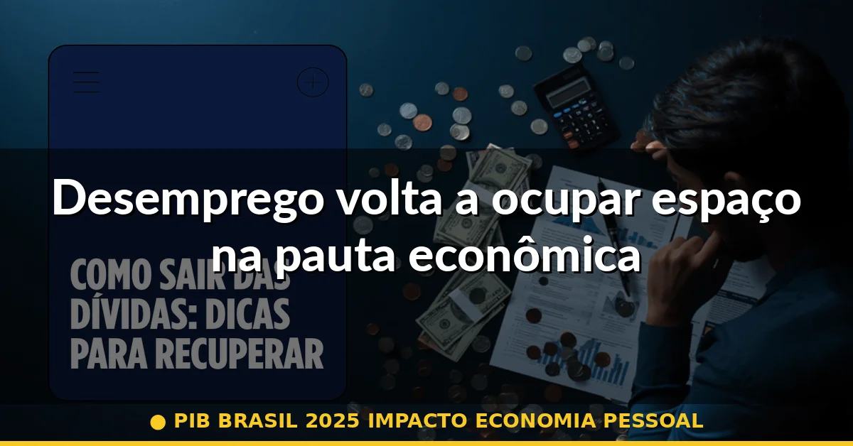 Desemprego volta a ocupar espaço na pauta econômica — pib brasil 2025 impacto economia pessoal