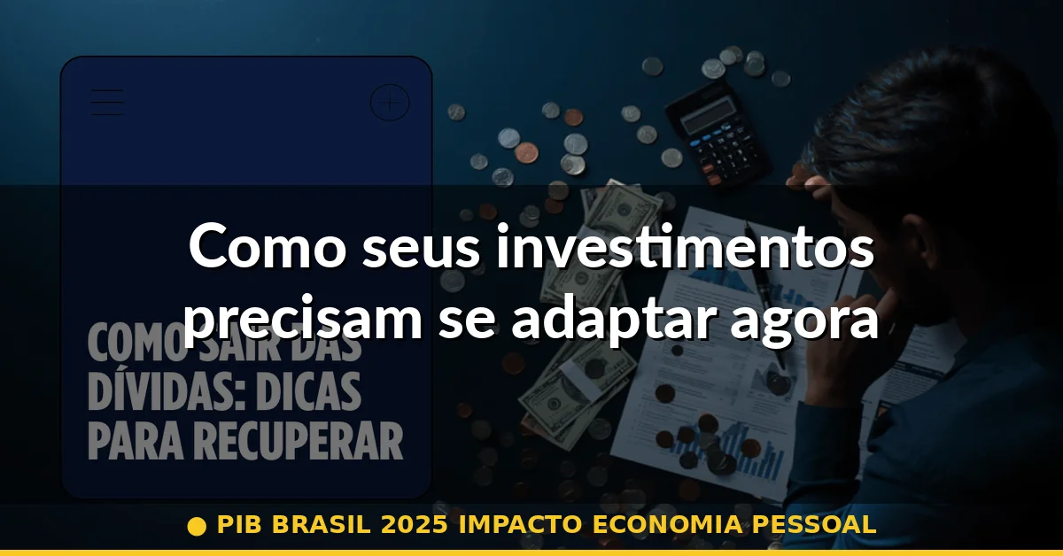 Como seus investimentos precisam se adaptar agora — pib brasil 2025 impacto economia pessoal