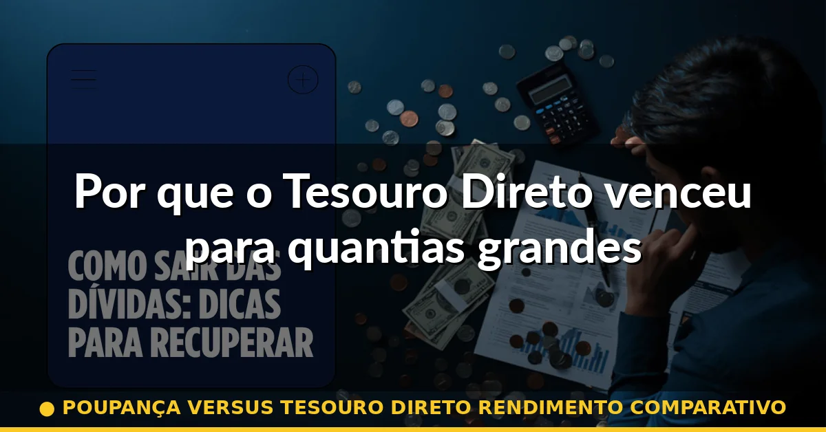 Por que o Tesouro Direto venceu para quantias grandes — poupança versus tesouro direto rendimento comparativo