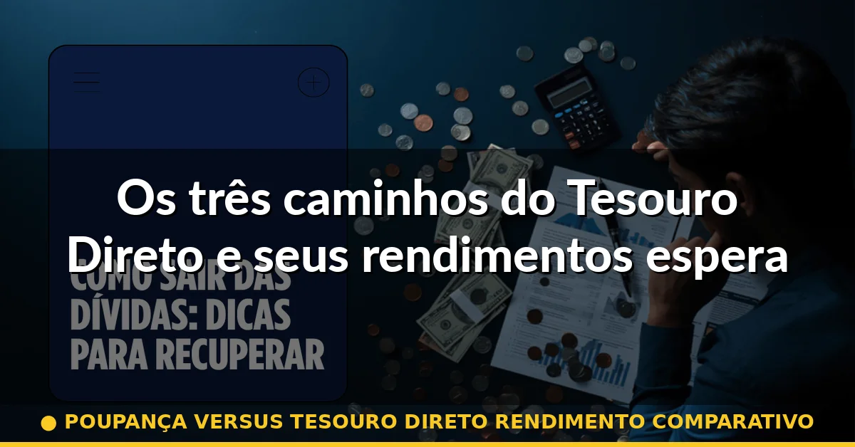 Os três caminhos do Tesouro Direto e seus rendimentos esperados — poupança versus tesouro direto rendimento comparativo