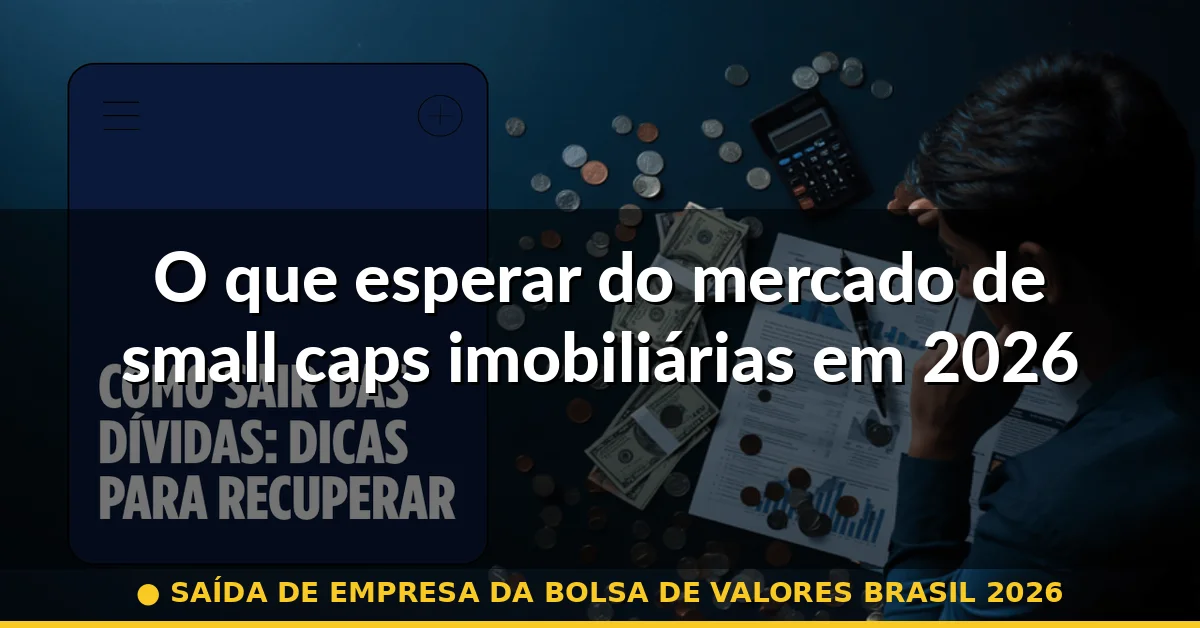 O que esperar do mercado de small caps imobiliárias em 2026 — saída de empresa da bolsa de valores brasil 2026